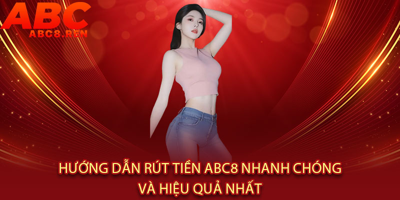 Rút tiền Abc8 - Xử lý SIÊU TỐC 5 PHÚT, an toàn tuyệt đối 2 Hướng dẫn rút tiền Abc8 nhanh chóng và hiệu quả nhất